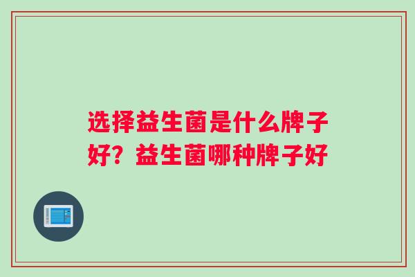 选择益生菌是什么牌子好？益生菌哪种牌子好