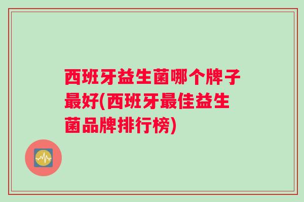 西班牙益生菌哪个牌子最好(西班牙最佳益生菌品牌排行榜)