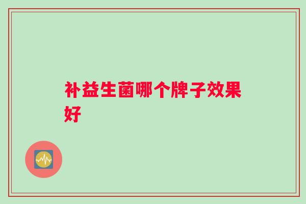 补益生菌哪个牌子效果好