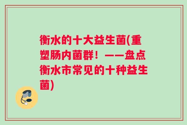 衡水的十大益生菌(重塑肠内菌群！——盘点衡水市常见的十种益生菌)