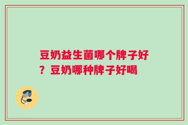 豆奶益生菌哪个牌子好？豆奶哪种牌子好喝