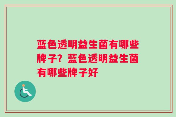 蓝色透明益生菌有哪些牌子？蓝色透明益生菌有哪些牌子好
