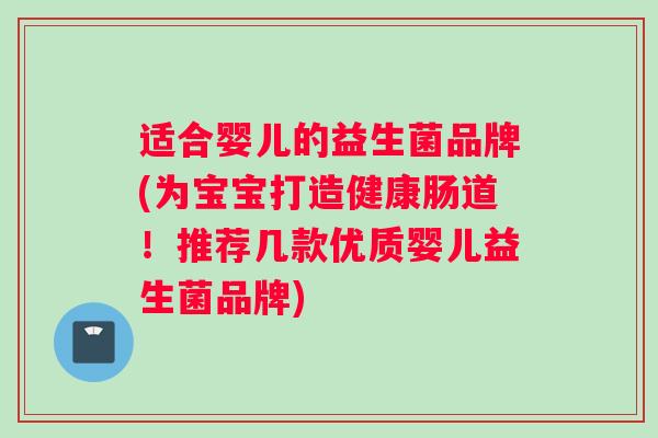 适合婴儿的益生菌品牌(为宝宝打造健康肠道！推荐几款优质婴儿益生菌品牌)