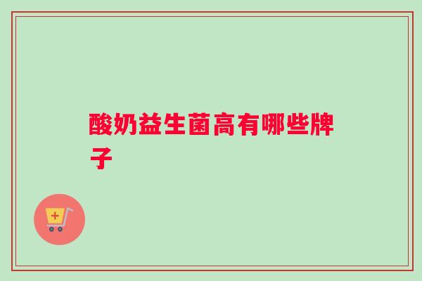 酸奶益生菌高有哪些牌子