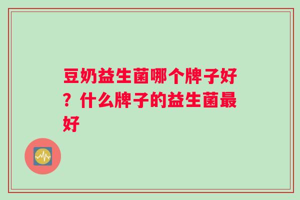 豆奶益生菌哪个牌子好？什么牌子的益生菌最好