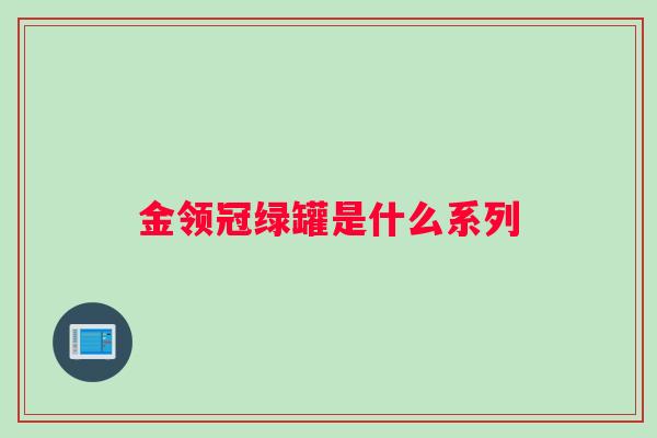 金领冠绿罐是什么系列