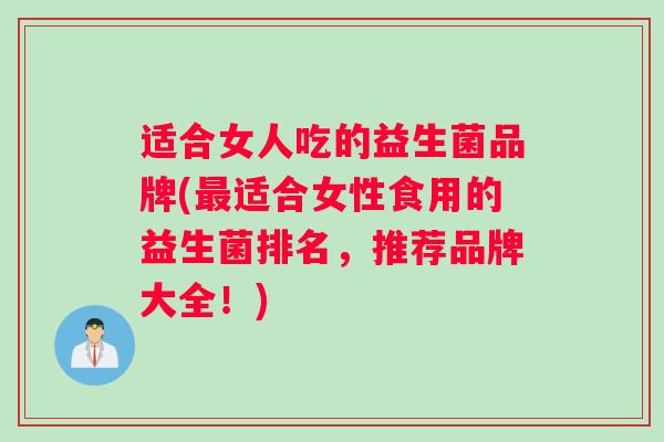 适合女人吃的益生菌品牌(最适合女性食用的益生菌排名，推荐品牌大全！)