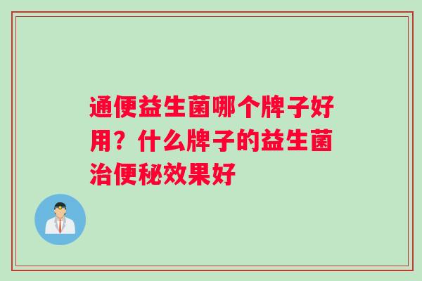 通便益生菌哪个牌子好用？什么牌子的益生菌治便秘效果好