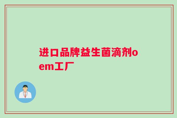 进口品牌益生菌滴剂oem工厂 进口品牌益生菌滴剂oem工厂