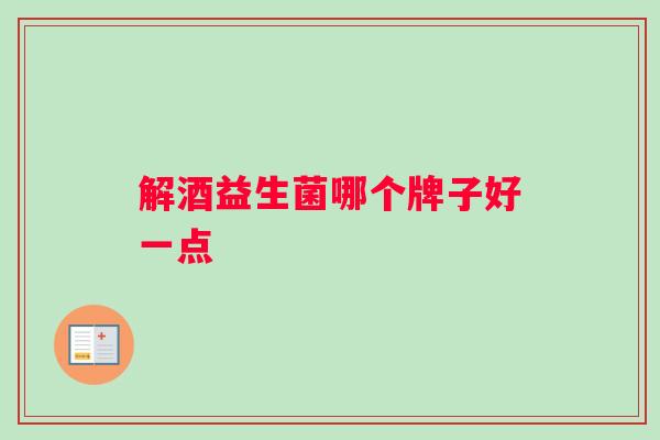解酒益生菌哪个牌子好一点
