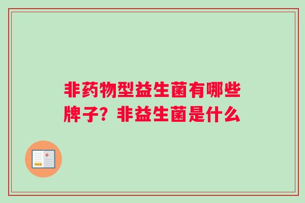 非药物型益生菌有哪些牌子？非益生菌是什么