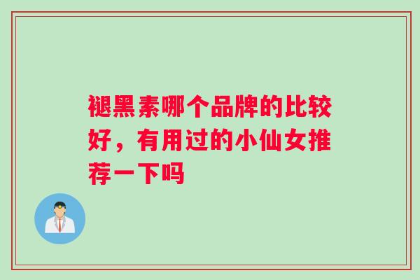 褪黑素哪个品牌的比较好，有用过的小仙女推荐一下吗