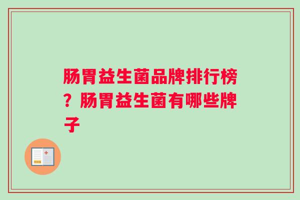肠胃益生菌品牌排行榜？肠胃益生菌有哪些牌子