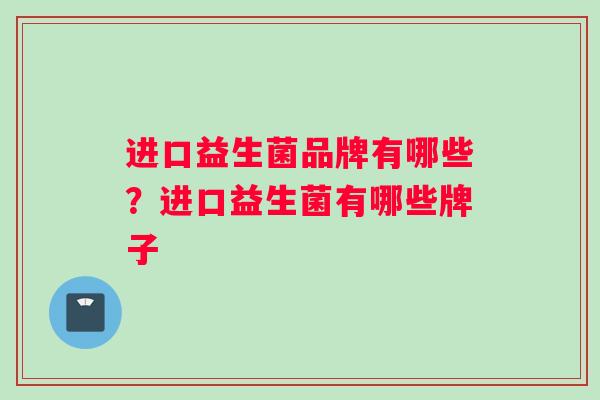 进口益生菌品牌有哪些？进口益生菌有哪些牌子