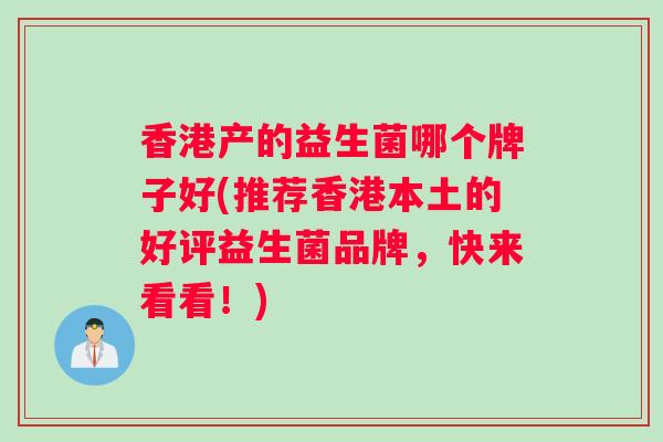 香港产的益生菌哪个牌子好(推荐香港本土的好评益生菌品牌，快来看看！)