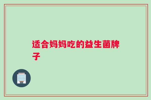 适合妈妈吃的益生菌牌子