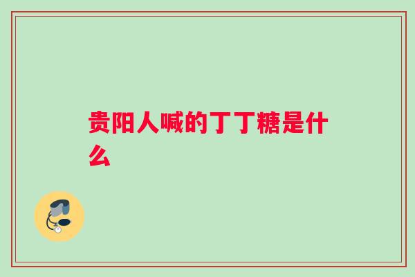 贵阳人喊的丁丁糖是什么