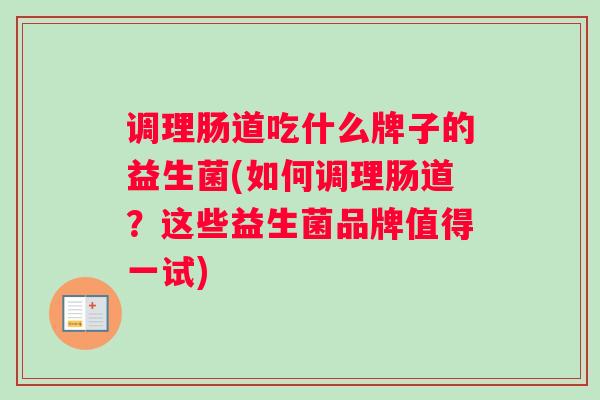 调理肠道吃什么牌子的益生菌(如何调理肠道？这些益生菌品牌值得一试)