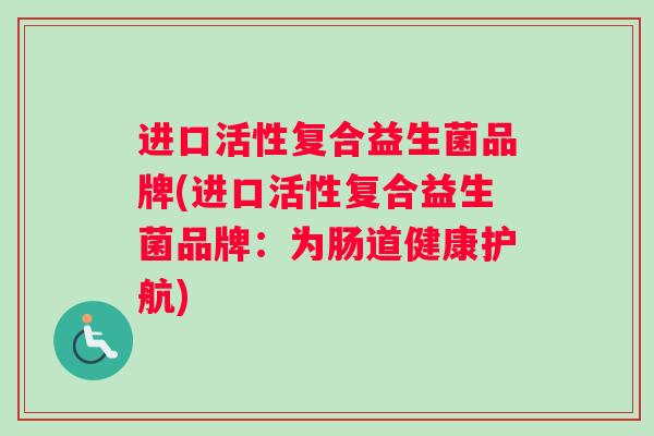 进口活性复合益生菌品牌(进口活性复合益生菌品牌：为肠道健康护航)