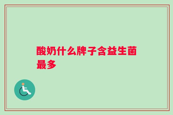 酸奶什么牌子含益生菌多 酸奶什么牌子含益生菌多