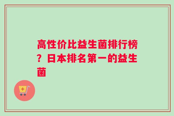 高性价比益生菌排行榜？日本排名第一的益生菌