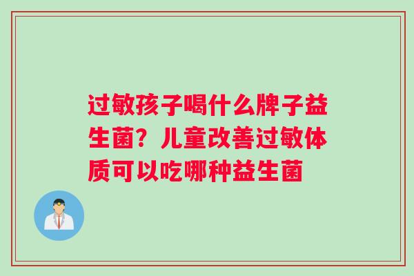 过敏孩子喝什么牌子益生菌？儿童改善过敏体质可以吃哪种益生菌