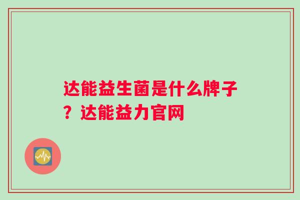 达能益生菌是什么牌子？达能益力官网