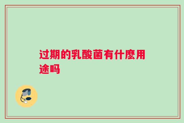 过期的乳酸菌有什麽用途吗