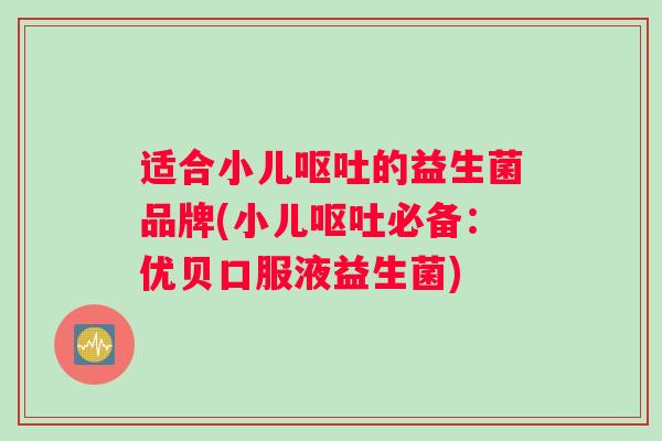 适合小儿呕吐的益生菌品牌(小儿呕吐必备：优贝口服液益生菌)