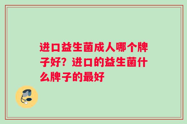进口益生菌成人哪个牌子好？进口的益生菌什么牌子的最好