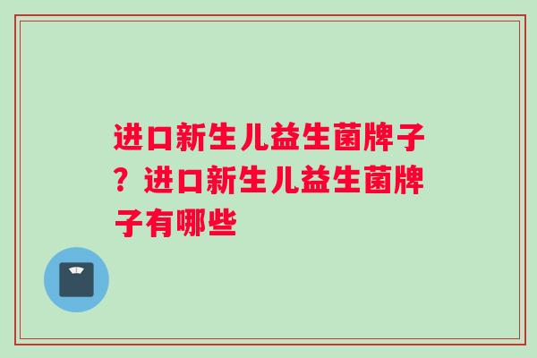 进口新生儿益生菌牌子？进口新生儿益生菌牌子有哪些