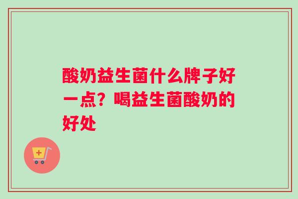 酸奶益生菌什么牌子好一点?喝益生菌酸奶的好处 酸奶益生菌什么牌子好一点?喝益生菌酸奶的好处