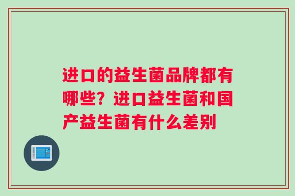 进口的益生菌品牌都有哪些？进口益生菌和国产益生菌有什么差别