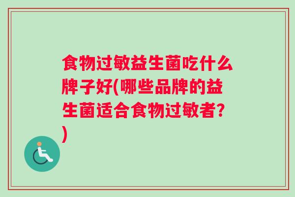 食物过敏益生菌吃什么牌子好(哪些品牌的益生菌适合食物过敏者？)