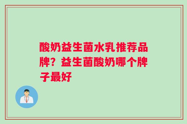 酸奶益生菌水乳推荐品牌？益生菌酸奶哪个牌子好