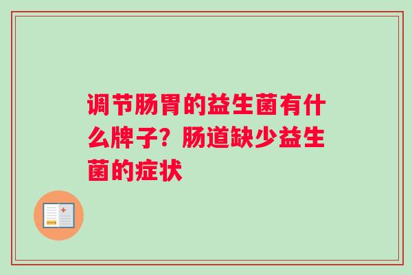 调节肠胃的益生菌有什么牌子？肠道缺少益生菌的症状