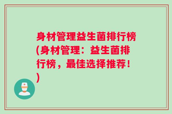 身材管理益生菌排行榜(身材管理：益生菌排行榜，最佳选择推荐！)