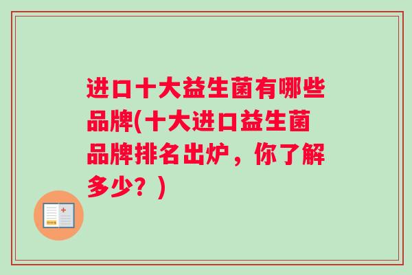 进口十大益生菌有哪些品牌(十大进口益生菌品牌排名出炉，你了解多少？)
