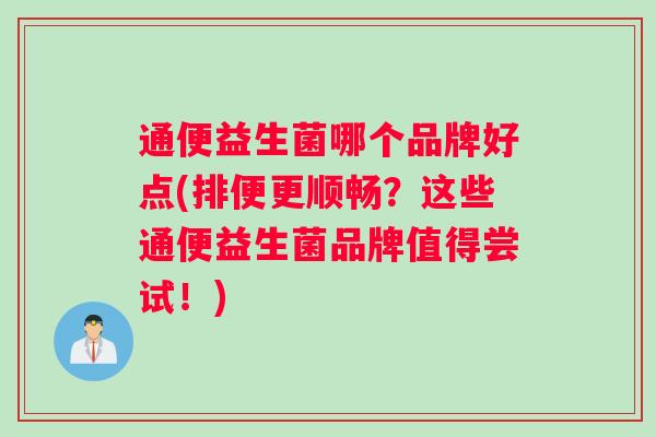 通便益生菌哪个品牌好点(排便更顺畅？这些通便益生菌品牌值得尝试！)