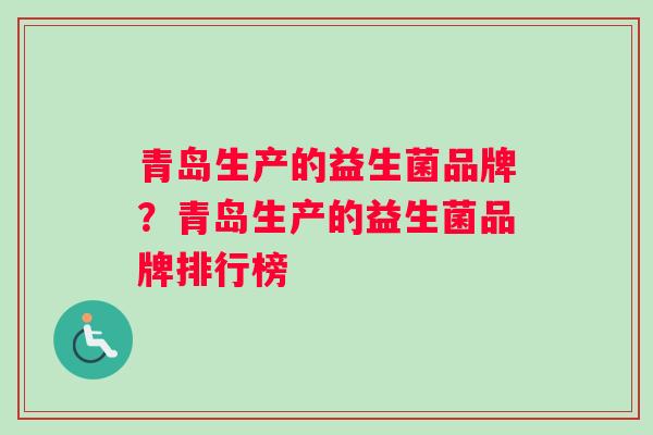青岛生产的益生菌品牌？青岛生产的益生菌品牌排行榜
