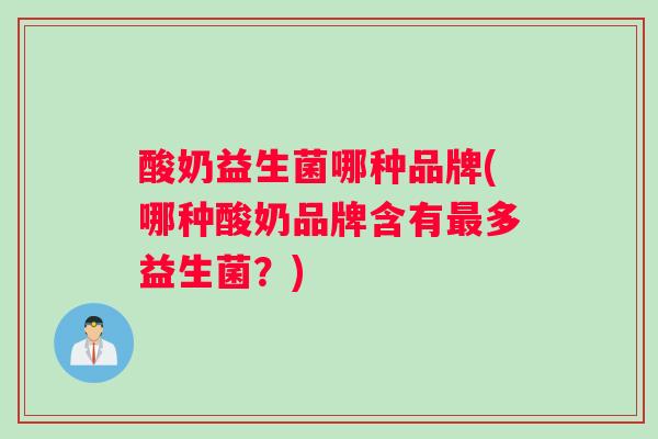 酸奶益生菌哪种品牌(哪种酸奶品牌含有最多益生菌？)