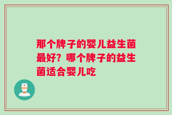 那个牌子的婴儿益生菌最好？哪个牌子的益生菌适合婴儿吃