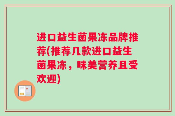 进口益生菌果冻品牌推荐(推荐几款进口益生菌果冻,味美营养且受欢迎) 进口益生菌果冻品牌推荐(推荐几款进口益生菌果冻,味美营养且受欢迎)