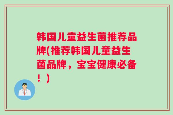 韩国儿童益生菌推荐品牌(推荐韩国儿童益生菌品牌，宝宝健康必备！)