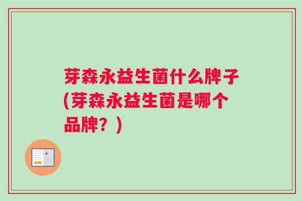 芽森永益生菌什么牌子(芽森永益生菌是哪个品牌？)