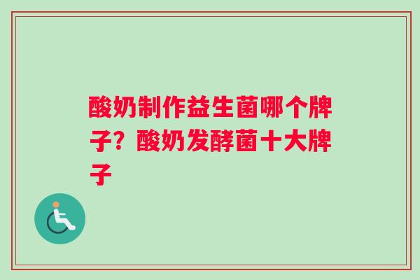 酸奶制作益生菌哪个牌子？酸奶发酵菌十大牌子