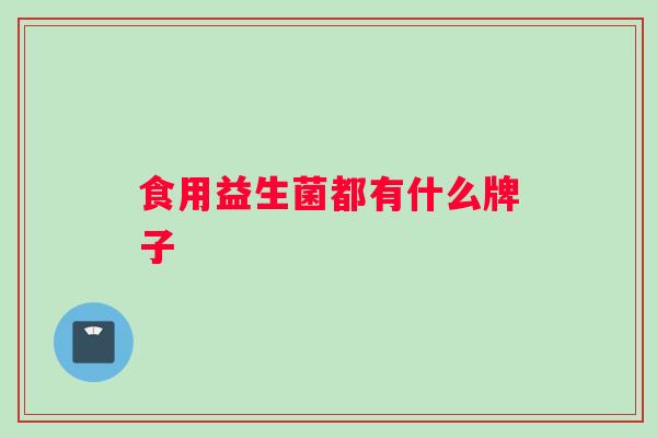 食用益生菌都有什么牌子