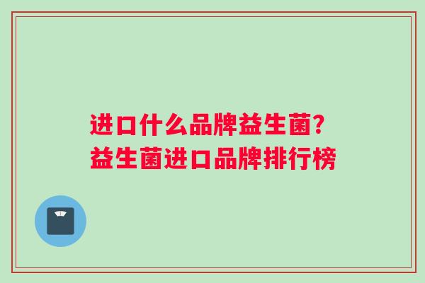 进口什么品牌益生菌？益生菌进口品牌排行榜