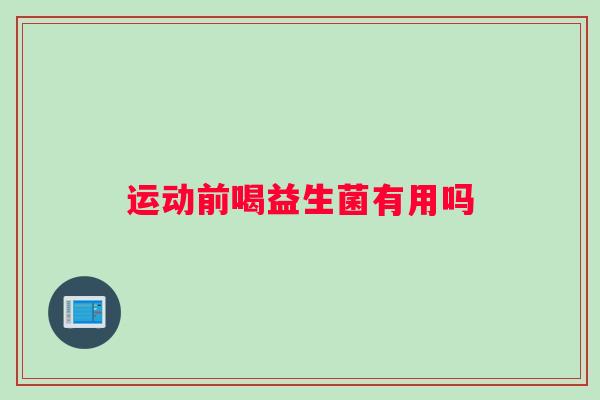 运动前喝益生菌有用吗