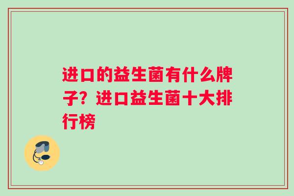 进口的益生菌有什么牌子?进口益生菌十大排行榜 进口的益生菌有什么牌子?进口益生菌十大排行榜